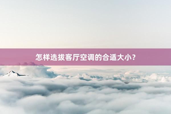 怎样选拔客厅空调的合适大小？